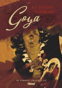 Goya, le terrible sublime, bd chez Glénat de El Torres, Galan